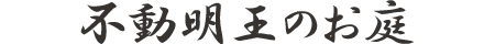 不動明王のお庭