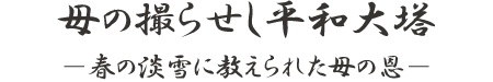 母の撮らせし平和大塔 ―春の淡雪に教えられた母の恩―